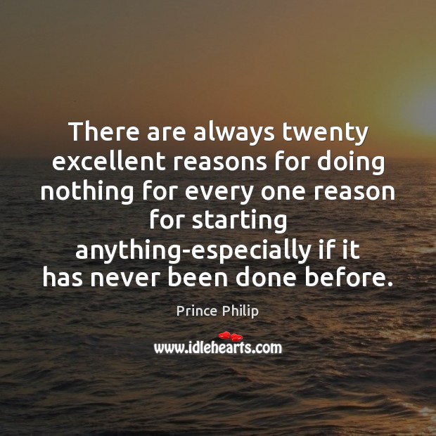 There are always twenty excellent reasons for doing nothing for every one Image
