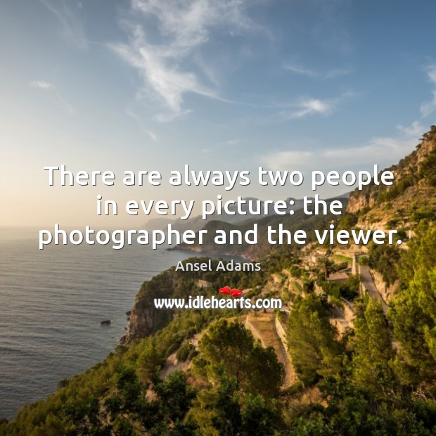 There are always two people in every picture: the photographer and the viewer. Ansel Adams Picture Quote