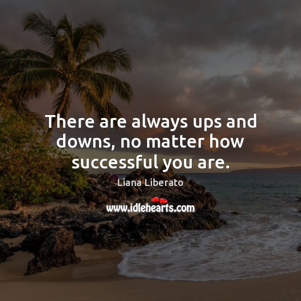 There are always ups and downs, no matter how successful you are. Liana Liberato Picture Quote