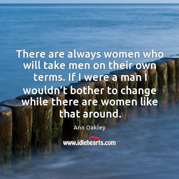 There are always women who will take men on their own terms. Ann Oakley Picture Quote
