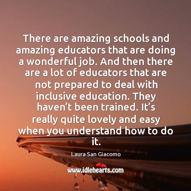 There are amazing schools and amazing educators that are doing a wonderful job. Laura San Giacomo Picture Quote