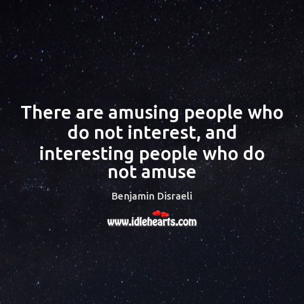 There are amusing people who do not interest, and interesting people who do not amuse Benjamin Disraeli Picture Quote