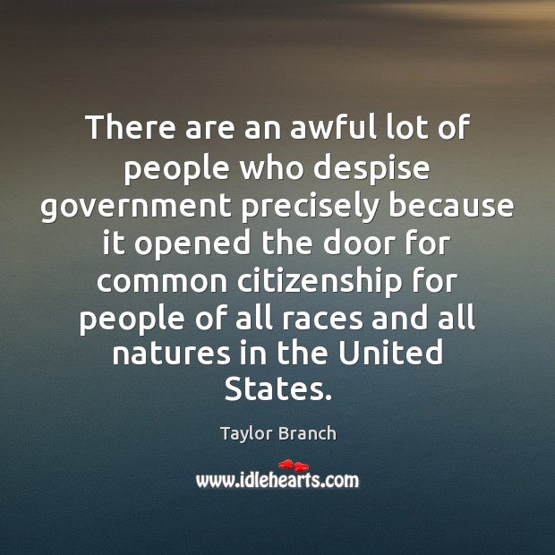 There are an awful lot of people who despise government precisely because Taylor Branch Picture Quote