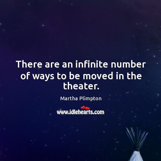 There are an infinite number of ways to be moved in the theater. Martha Plimpton Picture Quote