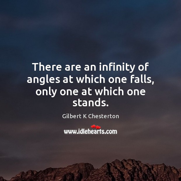 There are an infinity of angles at which one falls, only one at which one stands. Gilbert K Chesterton Picture Quote