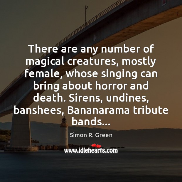 There are any number of magical creatures, mostly female, whose singing can Simon R. Green Picture Quote