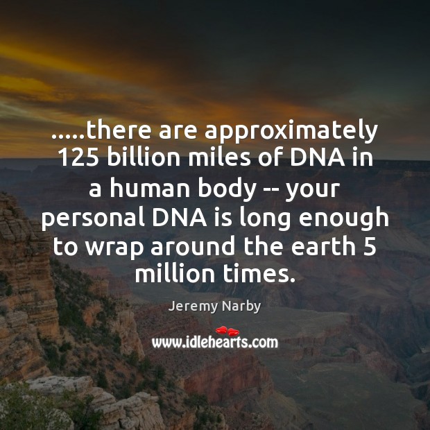 …..there are approximately 125 billion miles of DNA in a human body — Jeremy Narby Picture Quote