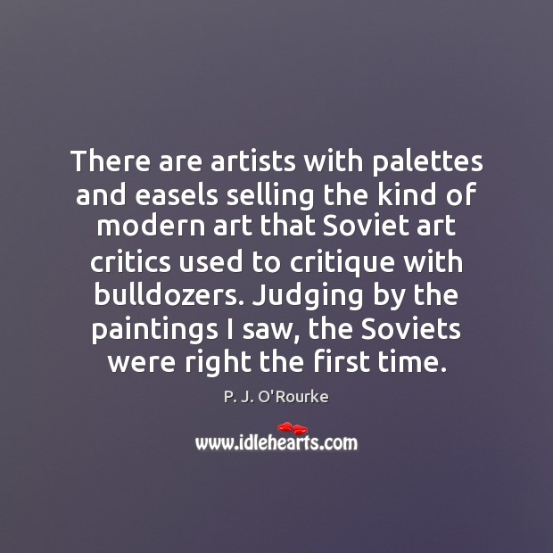 There are artists with palettes and easels selling the kind of modern P. J. O’Rourke Picture Quote
