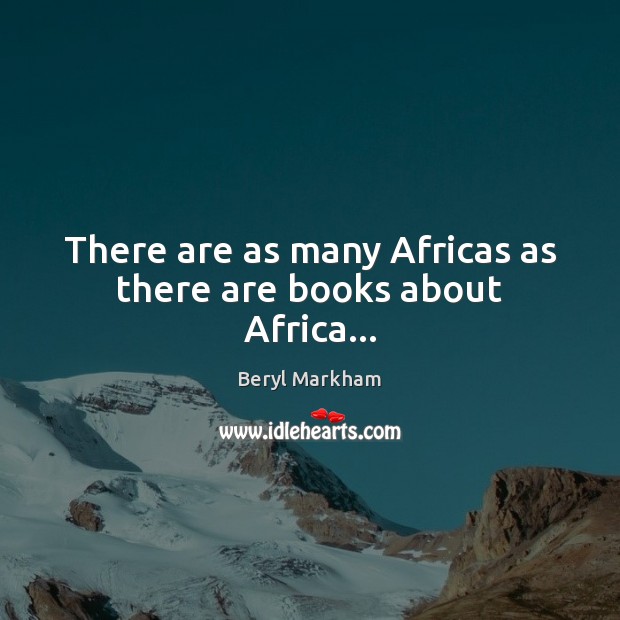 There are as many Africas as there are books about Africa… Beryl Markham Picture Quote