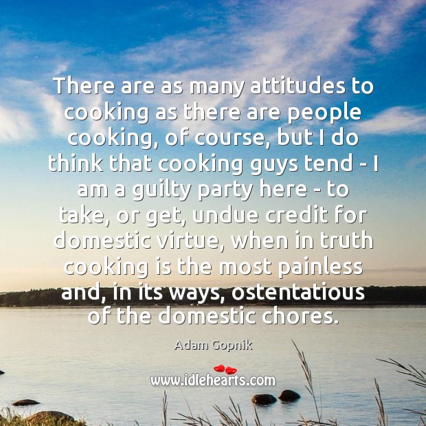 There are as many attitudes to cooking as there are people cooking, Adam Gopnik Picture Quote