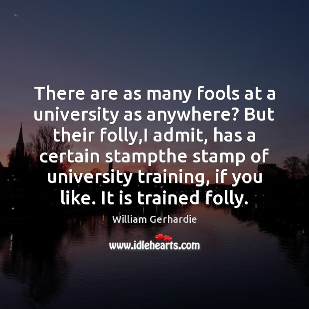 There are as many fools at a university as anywhere? But their William Gerhardie Picture Quote