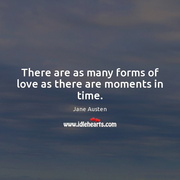 There are as many forms of love as there are moments in time. Jane Austen Picture Quote