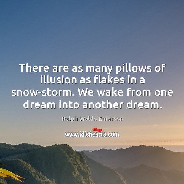 There are as many pillows of illusion as flakes in a snow-storm. We wake from one dream into another dream. Image