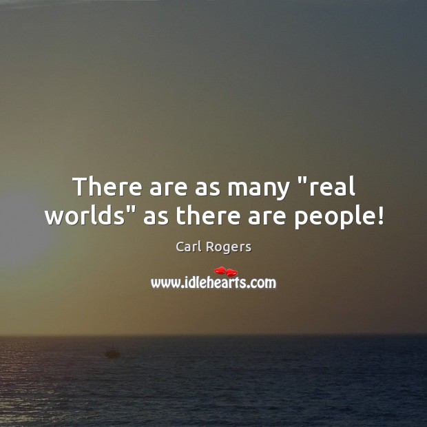 There are as many “real worlds” as there are people! Carl Rogers Picture Quote