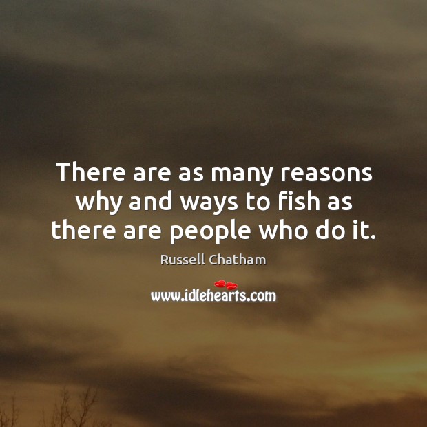 There are as many reasons why and ways to fish as there are people who do it. Russell Chatham Picture Quote