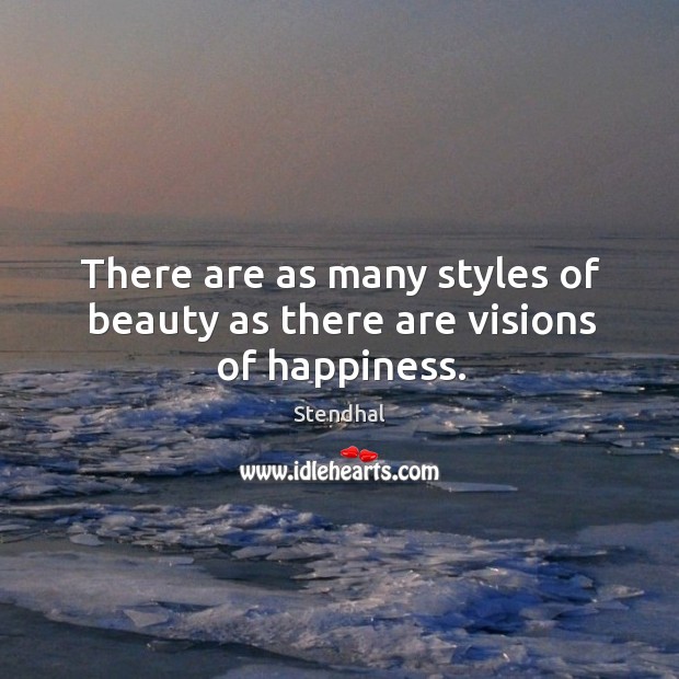 There are as many styles of beauty as there are visions of happiness. Stendhal Picture Quote