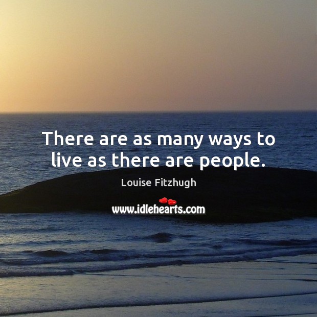 There are as many ways to live as there are people. Louise Fitzhugh Picture Quote