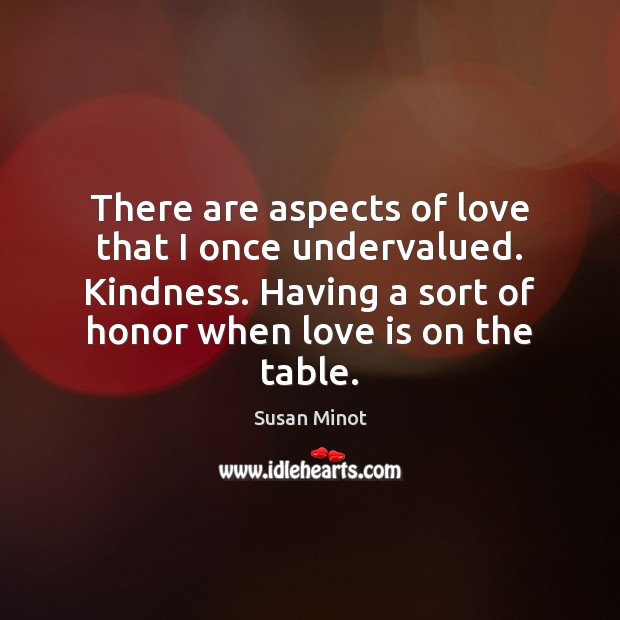 There are aspects of love that I once undervalued. Kindness. Having a Susan Minot Picture Quote
