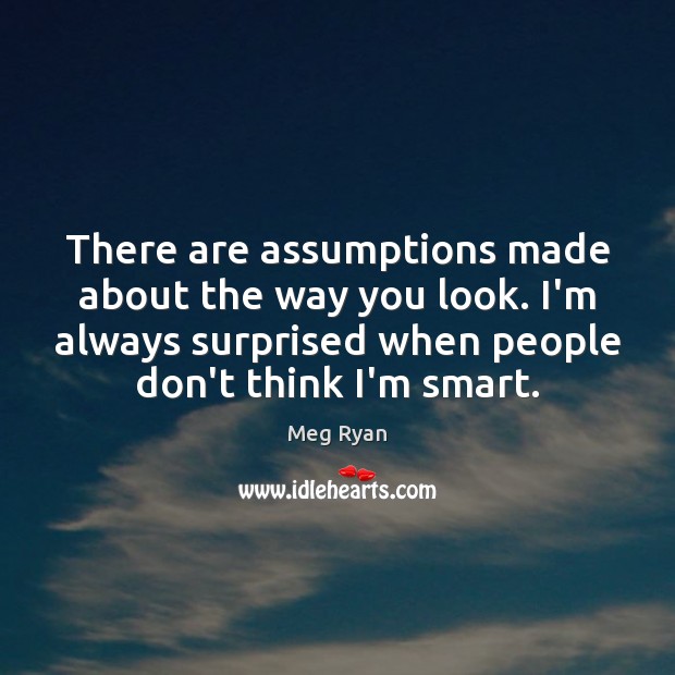 There are assumptions made about the way you look. I’m always surprised Meg Ryan Picture Quote