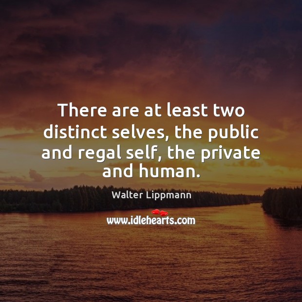 There are at least two distinct selves, the public and regal self, the private and human. Walter Lippmann Picture Quote