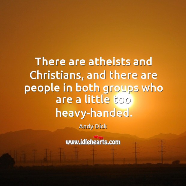 There are atheists and christians, and there are people in both groups who are a little too heavy-handed. Andy Dick Picture Quote