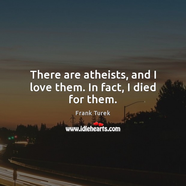 There are atheists, and I love them. In fact, I died for them. Image