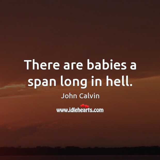 There are babies a span long in hell. Image
