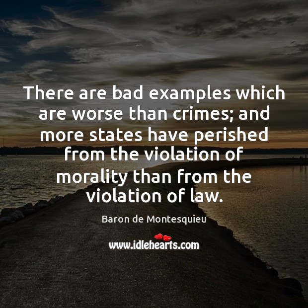 There are bad examples which are worse than crimes; and more states Baron de Montesquieu Picture Quote