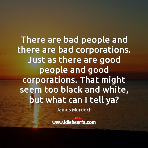 There are bad people and there are bad corporations. Just as there James Murdoch Picture Quote