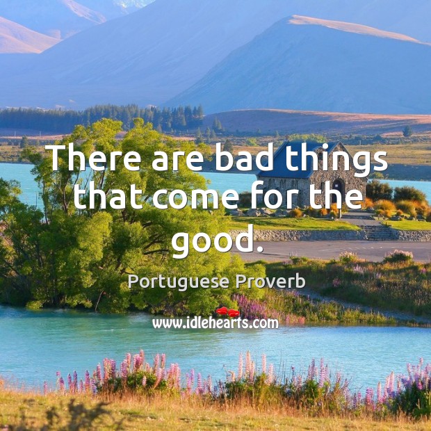 There are bad things that come for the good. Portuguese Proverbs Image