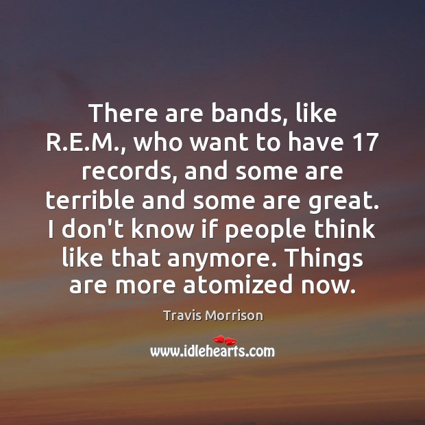 There are bands, like R.E.M., who want to have 17 records, Travis Morrison Picture Quote