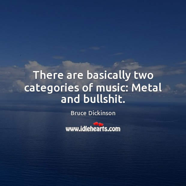 There are basically two categories of music: Metal and bullshit. Image