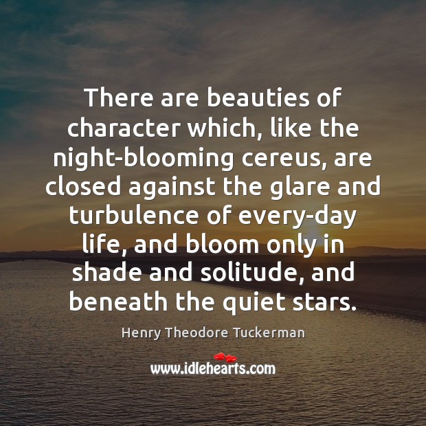 There are beauties of character which, like the night-blooming cereus, are closed Henry Theodore Tuckerman Picture Quote