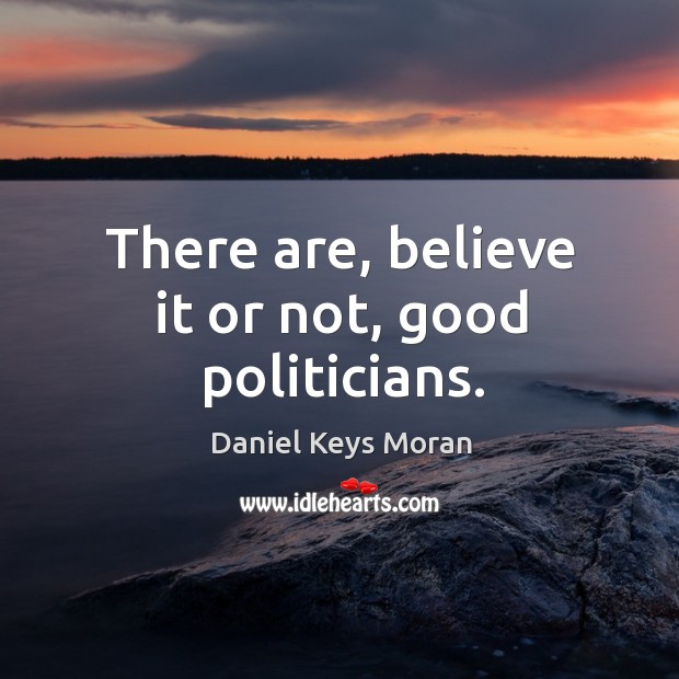 There are, believe it or not, good politicians. Daniel Keys Moran Picture Quote