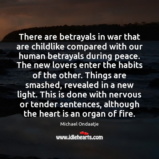 There are betrayals in war that are childlike compared with our human Michael Ondaatje Picture Quote