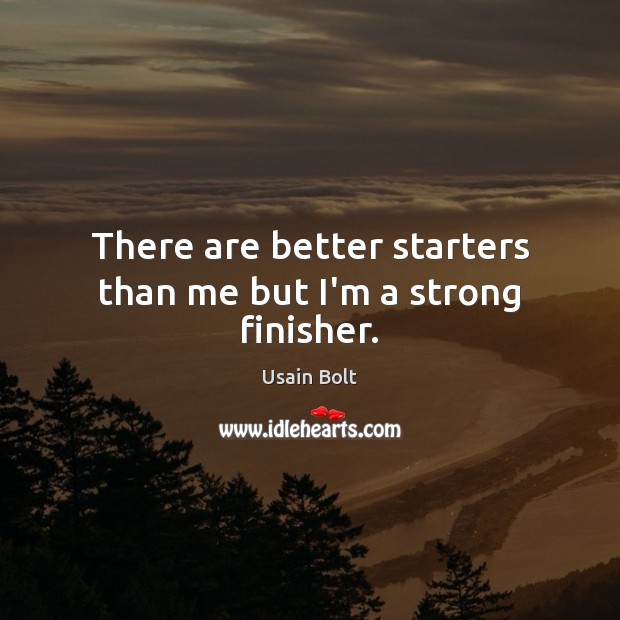 There are better starters than me but I’m a strong finisher. Image