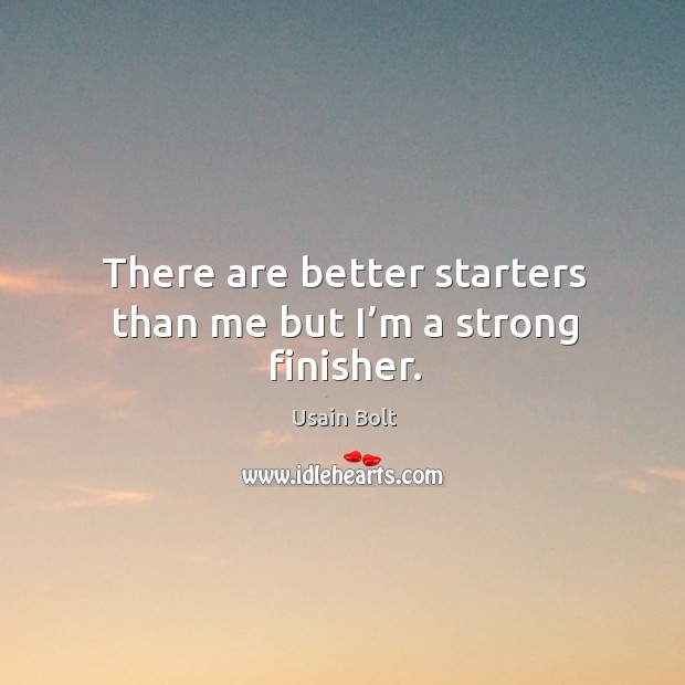 There are better starters than me but I’m a strong finisher. Image