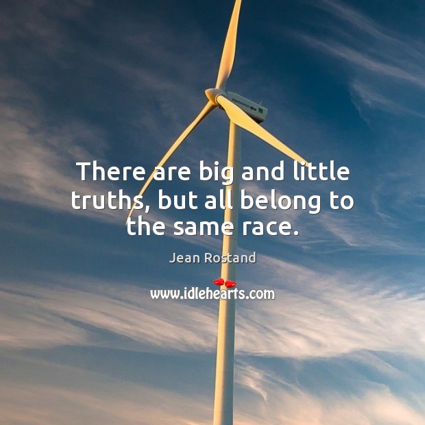 There are big and little truths, but all belong to the same race. Jean Rostand Picture Quote