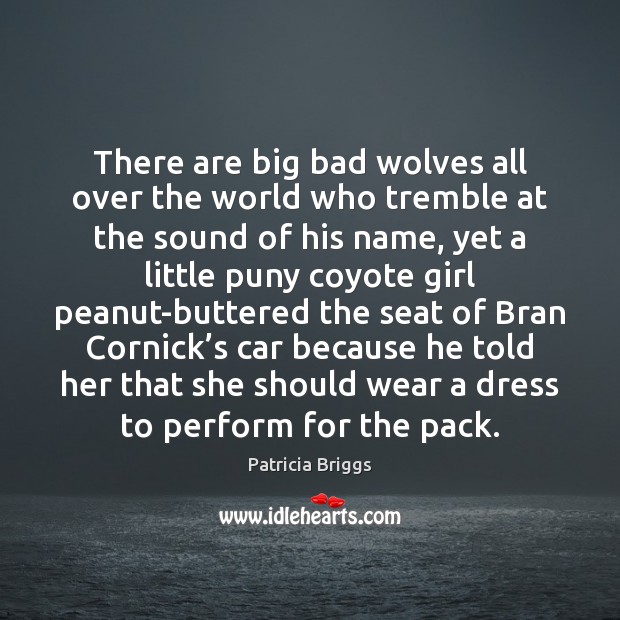 There are big bad wolves all over the world who tremble at Patricia Briggs Picture Quote