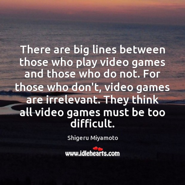 There are big lines between those who play video games and those Shigeru Miyamoto Picture Quote