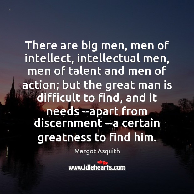 There are big men, men of intellect, intellectual men, men of talent Margot Asquith Picture Quote