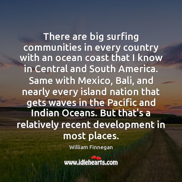 There are big surfing communities in every country with an ocean coast William Finnegan Picture Quote