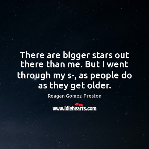 There are bigger stars out there than me. But I went through Reagan Gomez-Preston Picture Quote