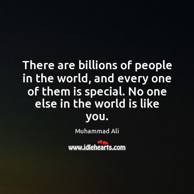 There are billions of people in the world, and every one of 