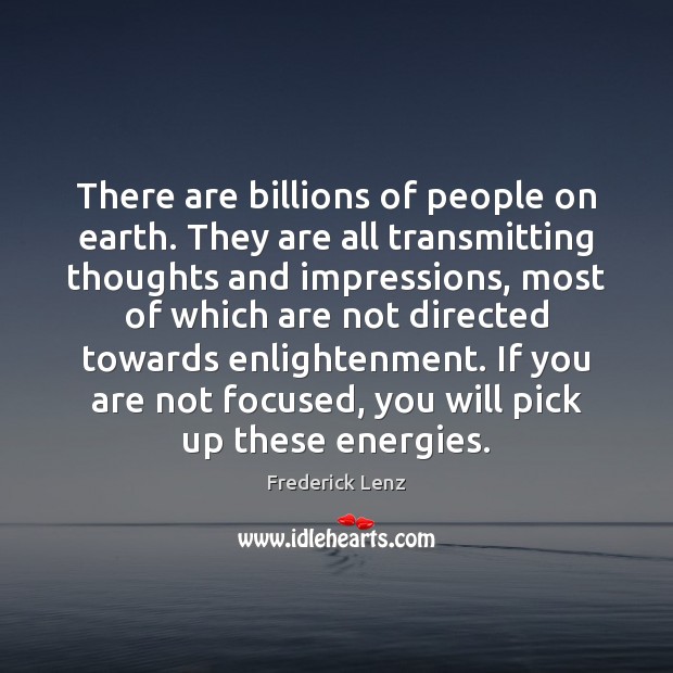 There are billions of people on earth. They are all transmitting thoughts 