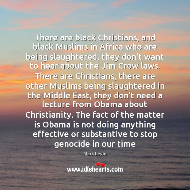 There are black Christians, and black Muslims in Africa who are being Mark Levin Picture Quote