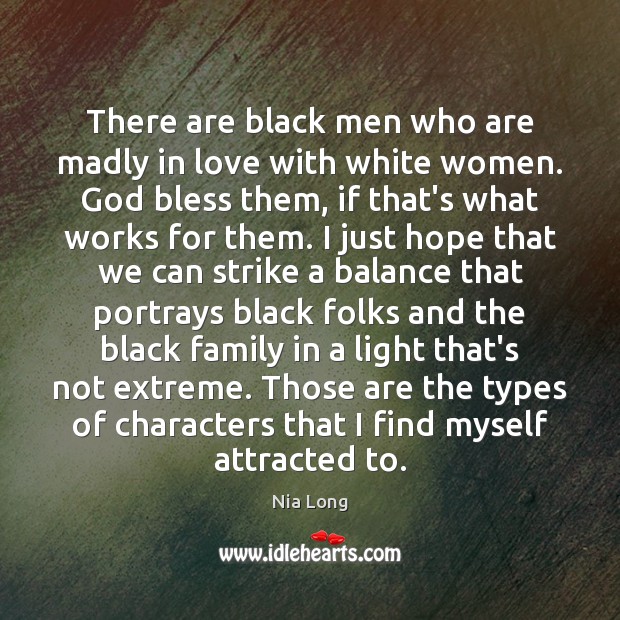 There are black men who are madly in love with white women. Nia Long Picture Quote