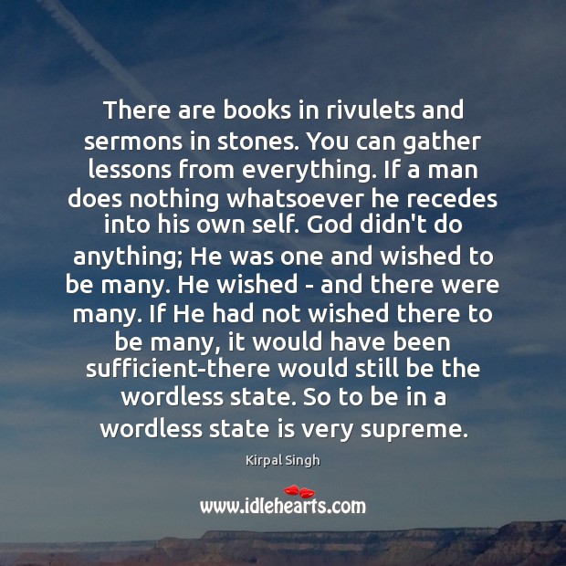 There are books in rivulets and sermons in stones. You can gather Kirpal Singh Picture Quote