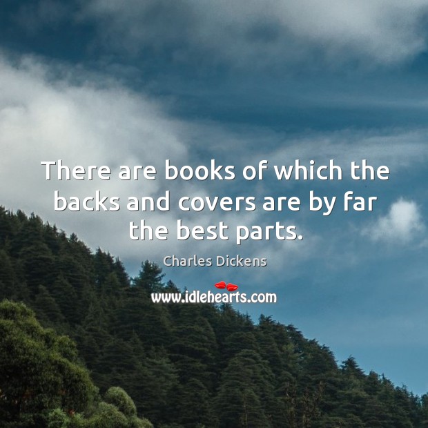There are books of which the backs and covers are by far the best parts. Charles Dickens Picture Quote