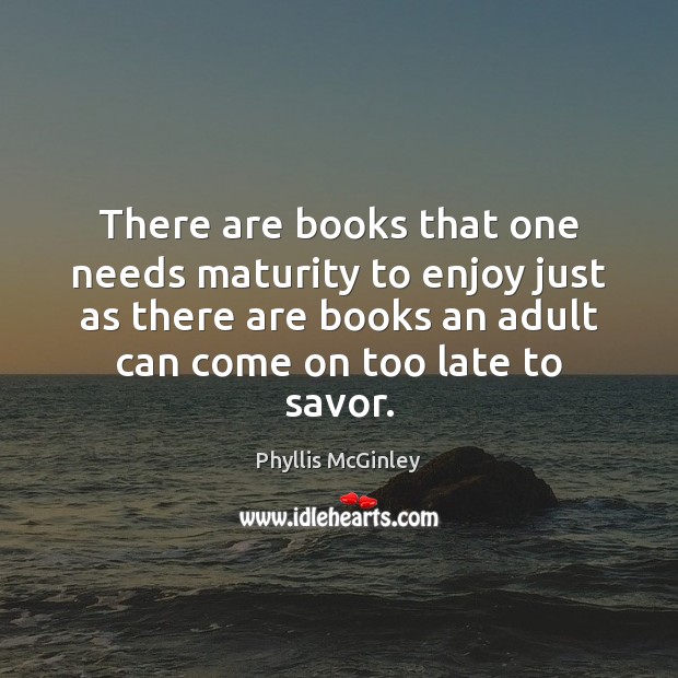 There are books that one needs maturity to enjoy just as there Phyllis McGinley Picture Quote